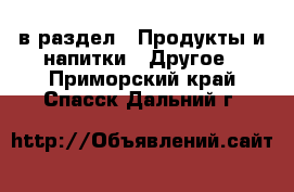  в раздел : Продукты и напитки » Другое . Приморский край,Спасск-Дальний г.